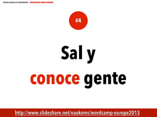 TRABAJANDO EN COMUNIDAD : WORDPRESS DESDE DENTRO

#4

Sal y
conoce gente
MECUS.ES

http://www.slideshare.net/naokomc/wordcamp-europe2013

 