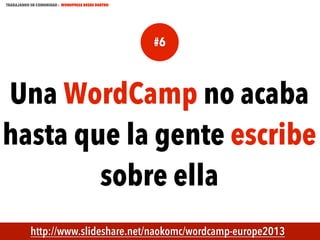 TRABAJANDO EN COMUNIDAD : WORDPRESS DESDE DENTRO

#6

Una WordCamp no acaba
hasta que la gente escribe
sobre ella
MECUS.ES

http://www.slideshare.net/naokomc/wordcamp-europe2013

 