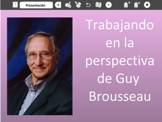 Trabajando
Trabajando
en la
perspectiva
de Guy
Brousseau
Presentación
 