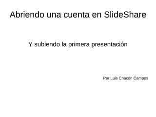 Abriendo una cuenta en SlideShare


    Y subiendo la primera presentación




                             Por Luis Chacón Campos
 