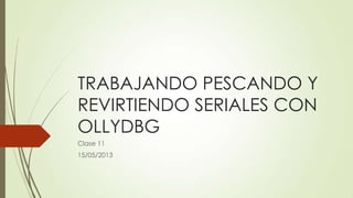 TRABAJANDO PESCANDO Y
REVIRTIENDO SERIALES CON
OLLYDBG
Clase 11
15/05/2013
 