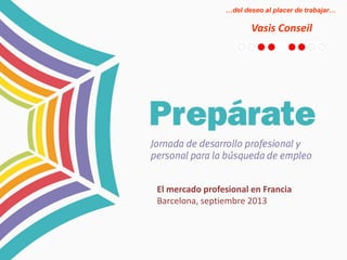 …del deseo al placer de trabajar…

Vasis Conseil

El mercado profesional en Francia
Barcelona, septiembre 2013

 