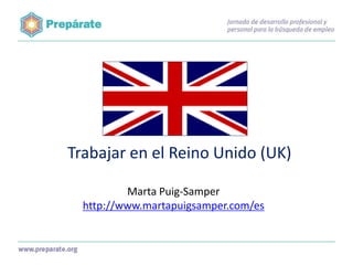 Trabajar en el Reino Unido (UK)
Marta Puig-Samper
http://www.martapuigsamper.com/es

 