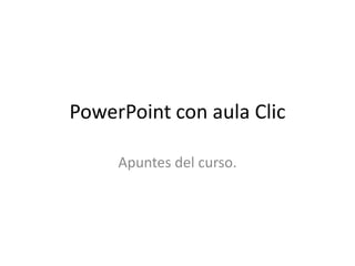 PowerPoint con aula Clic

     Apuntes del curso.
 