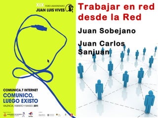 Trabajar en red desde la Red Juan Sobejano Juan Carlos Sanjuan 