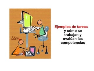 Ejemplos de tareas
y cómo se
trabajan y
evalúan las
competencias
 