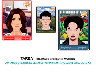 TAREA: UTILIZANDO DIFERENTES AVATARES,
CONTAMOS SITUACIONES DE EXPLOTACIÓN INFANTIL Y JUVENIL EN EL SIGLO XXI
 