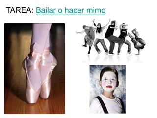TAREA: Bailar o hacer mimo
 