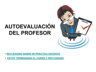 AUTOEVALUACIÓN
DEL PROFESOR
• REFLEXIONO SOBRE MI PRÁCTICA DOCENTE
• ESTOY TERMINANDO EL CURSO Y REFLEXIONO
 