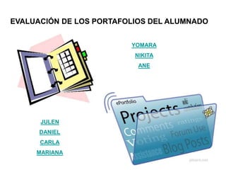 EVALUACIÓN DE LOS PORTAFOLIOS DEL ALUMNADO
YOMARA
NIKITA
ANE
JULEN
DANIEL
CARLA
MARIANA
 