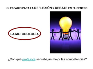 ¿Con qué profesora se trabajan mejor las competencias?
UN ESPACIO PARA LA REFLEXIÓN Y DEBATE EN EL CENTRO
LA METODOLOGÍA
 