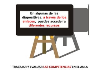 En algunas de las
diapositivas, a través de los
enlaces, puedes acceder a
diferentes recursos
TRABAJAR Y EVALUAR LAS COMPE...