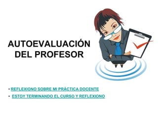 AUTOEVALUACIÓN
DEL PROFESOR
• REFLEXIONO SOBRE MI PRÁCTICA DOCENTE
• ESTOY TERMINANDO EL CURSO Y REFLEXIONO
 