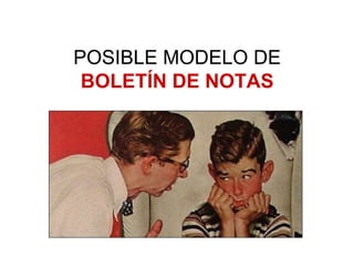 POSIBLE MODELO DE
BOLETÍN DE NOTAS
 