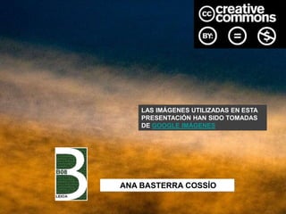 LAS IMÁGENES UTILIZADAS EN ESTA
PRESENTACIÓN HAN SIDO TOMADAS
DE GOOGLE IMÁGENES
ANA BASTERRA COSSÍO
 