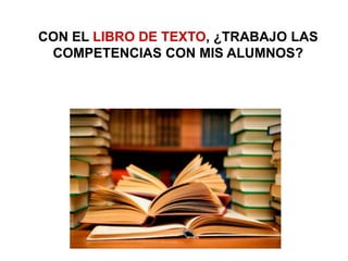 CON EL LIBRO DE TEXTO,
¿TRABAJO LAS COMPETENCIAS
CON MIS ALUMNOS?
 