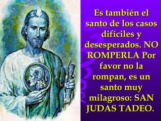 Es también el santo de los casos difíciles y desesperados. NO ROMPERLA Por favor no la rompan, es un santo muy milagroso: SAN JUDAS TADEO.  