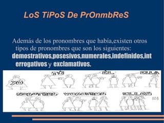 LoS TiPoS De PrOnmbReS Además de los pronombres que había,existen otros tipos de pronombres que son los siguientes: demostrativos,posesivos,numerales,indefinidos,interrogativos  y  exclamativos. 