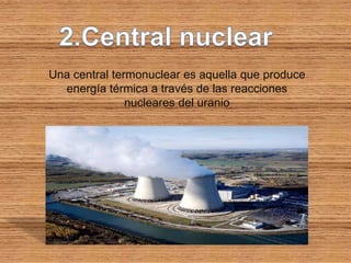 Una central termonuclear es aquella que produce
  energía térmica a través de las reacciones
               nucleares del uranio
 