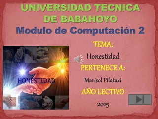TEMA:
Honestidad
PERTENECE A:
Marisol Pilataxi
AÑO LECTIVO
2015
 