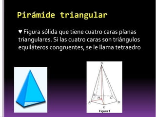 Pirámide triangular ♥ Figura sólida que tiene cuatro caras planas triangulares. Si las cuatro caras son triángulos equiláteros congruentes, se le llama tetraedro