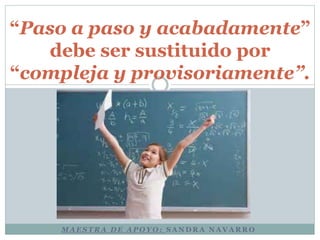 “Paso a paso y acabadamente” 
debe ser sustituido por 
“compleja y provisoriamente”. 
MAESTRA DE APOYO: SANDRA NAVARRO 

