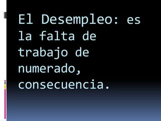 El Desempleo: es
la falta de
trabajo de
numerado,
consecuencia.

 