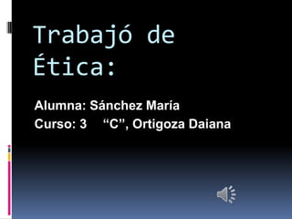 Trabajó de
Ética:
Alumna: Sánchez María
Curso: 3 “C”, Ortigoza Daiana

 