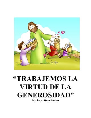 “TRABAJEMOS LA
VIRTUD DE LA
GENEROSIDAD”
Por: Pastor Oscar Escobar
 