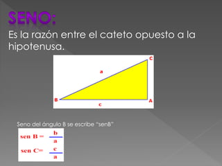 Es la razón entre el cateto opuesto a la
hipotenusa.
Seno del ángulo B se escribe “senB”
 