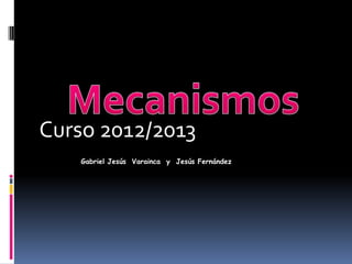 Curso 2012/2013
Gabriel Jesús Varainca y Jesús Fernández
 