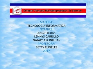 º
MATERIA:
TECNOLOGIA INFORMATICA
NOMBRE:
ANGIE ROJAS
LENNYS CARRILLO
NATALY ARCINIEGAS
PROFESORA:
BETTY RUGELES
2017
 