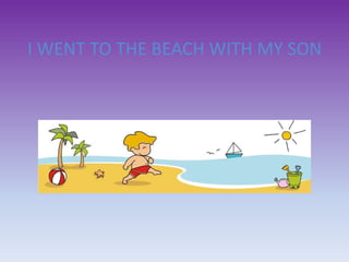 I WENT TO THE BEACH WITH MY SON
 