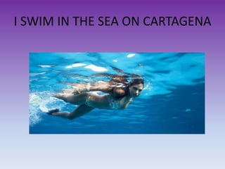 I SWIM IN THE SEA ON CARTAGENA
 