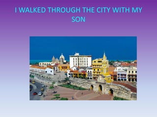 I WALKED THROUGH THE CITY WITH MY
SON
 