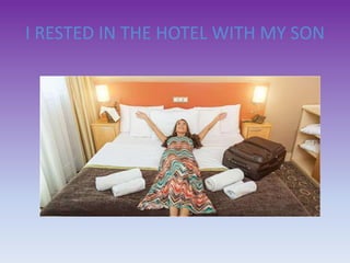 I RESTED IN THE HOTEL WITH MY SON
 