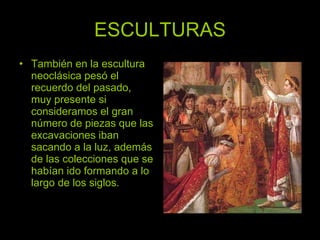 ESCULTURAS También en la escultura neoclásica pesó el recuerdo del pasado, muy presente si consideramos el gran número de piezas que las excavaciones iban sacando a la luz, además de las colecciones que se habían ido formando a lo largo de los siglos. 