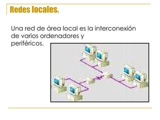 Redes  locales. Una red de área local es la interconexión  de varios ordenadores y  periféricos. 