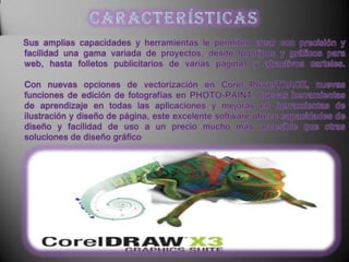 CaracterísticasSus amplias capacidades y herramientas le permiten crear con precisión y facilidad una gama variada de proyectos, desde logotipos y gráficos para web, hasta folletos publicitarios de varias páginas y atractivos carteles.Con nuevas opciones de vectorización en Corel PowerTRACE, nuevas funciones de edición de fotografías en PHOTO-PAINT, nuevas herramientas de aprendizaje en todas las aplicaciones y mejoras en herramientas de ilustración y diseño de página, este excelente software ofrece capacidades de diseño y facilidad de uso a un precio mucho más accesible que otras soluciones de diseño gráfico