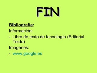 FIN Bibliografía :   Información: Libro de texto de tecnología (Editorial Teide) Imágenes: -  www.google.es 