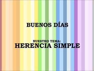 BUENOS DÍAS NUESTRO TEMA:  HERENCIA SIMPLE 