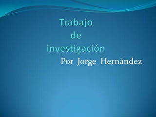 Trabajodeinvestigación Por  Jorge  Hernàndez 