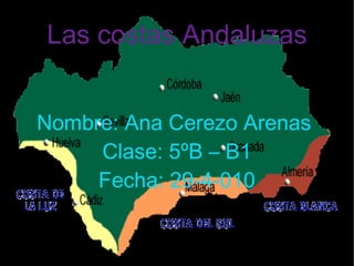 Las costas Andaluzas Nombre: Ana Cerezo Arenas  Clase: 5ºB – B1 Fecha: 29-4-010 