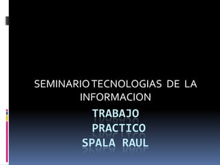 Trabajo practico spalaraul SEMINARIO TECNOLOGIAS  DE  LA INFORMACION  