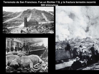 Terremoto de San Francisco. Fue un Richter 7.9, y la fractura terrestre recorrió 500 kilómetros 