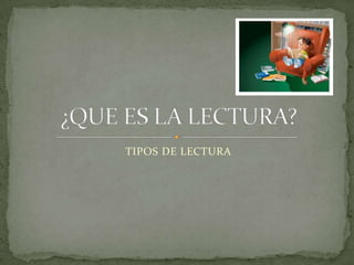 TIPOS DE LECTURA ¿QUE ES LA LECTURA? 