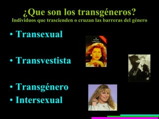 ¿Que son los transgéneros? Individuos que trascienden o cruzan las barreras del género Transexual Transvestista  Transgénero Intersexual 