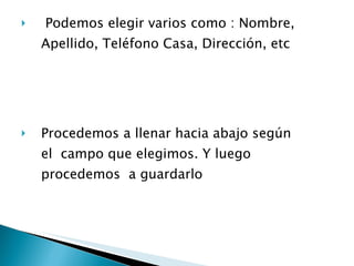 Podemos elegir varios como : Nombre, Apellido, Teléfono Casa, Dirección, etc Procedemos a llenar hacia abajo según  el  campo que elegimos. Y luego  procedemos  a guardarlo 