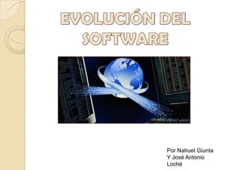 EVOLUCIÓN DEL SOFTWARE Por Nahuel Giunta Y José Antonio Loché 