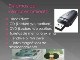  Discos duros
 CD (Lectura y/o escritura)
 DVD (Lectura y/o escritura)
 Tarjetas de memoria externa
 Pendrive o Pen Drive
 Cintas magnéticas de
almacenamiento
 